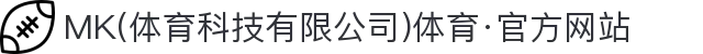 MK(体育科技有限公司)体育·官方网站